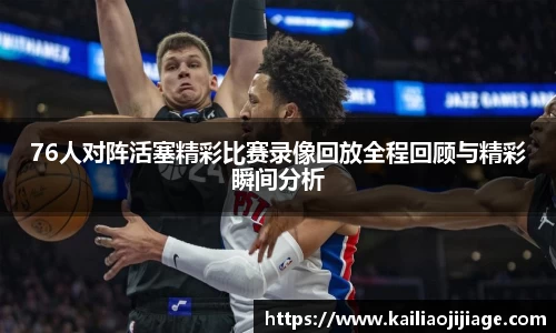 76人对阵活塞精彩比赛录像回放全程回顾与精彩瞬间分析