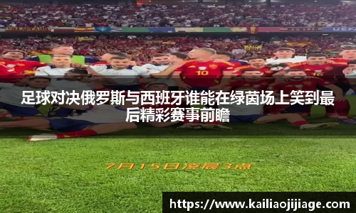 足球对决俄罗斯与西班牙谁能在绿茵场上笑到最后精彩赛事前瞻