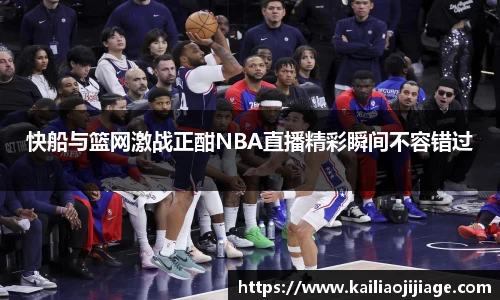 快船与篮网激战正酣NBA直播精彩瞬间不容错过