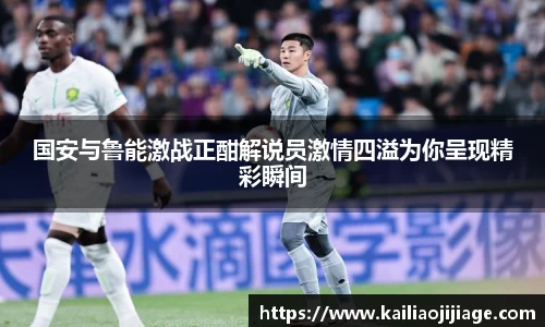 国安与鲁能激战正酣解说员激情四溢为你呈现精彩瞬间